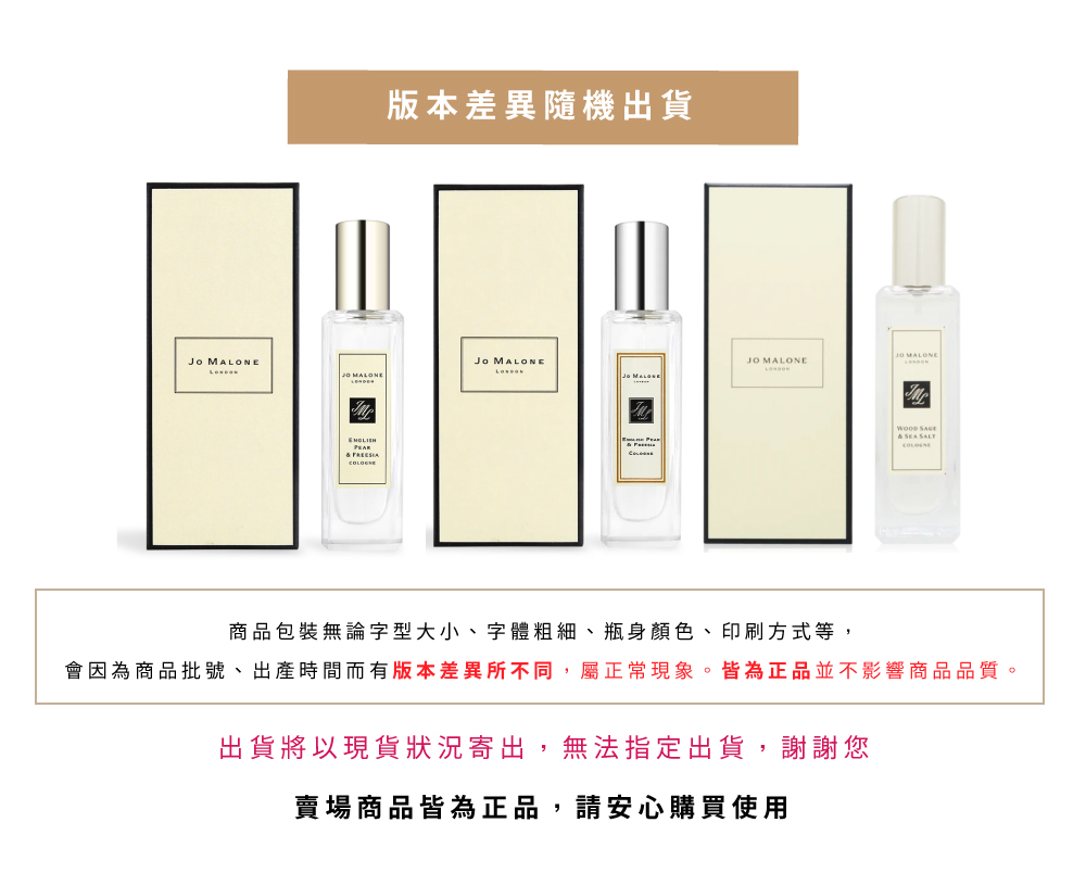 版本差異隨機出貨 商品包裝無論字型大小、字體粗細、瓶身顏色、印刷方式等, 會因為商品批號、出產時間而有版本差異所不同,屬正常現象。皆為正品並不影響商品品質。 出貨將以現貨狀況寄出,無法指定出貨,謝謝您 賣場商品皆為正品,請安心購買使用 