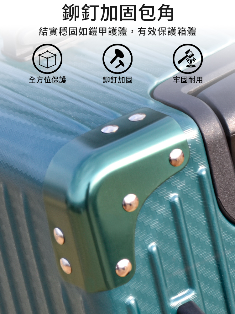 鉚釘加固包角 結實穩固如鎧甲護體,有效保護箱體 全方位保護 鉚釘加固 牢固耐用 