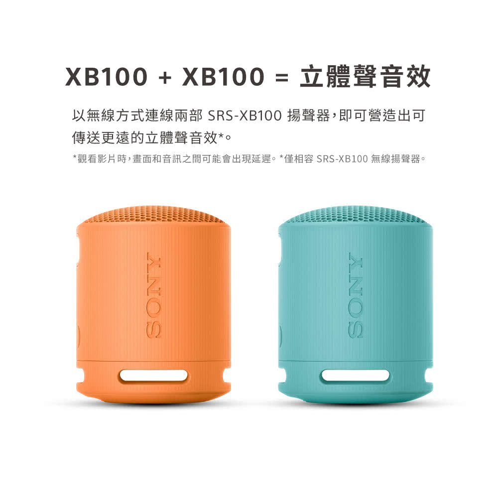 立體聲音效 以無線方式連線兩部 SRSXB100 揚聲器,即可營造出可 傳送更遠的立體聲音效。 觀看影片時,畫面和音訊之間可能會出現延遲。僅相容 SRSXB100 無線揚聲器。 