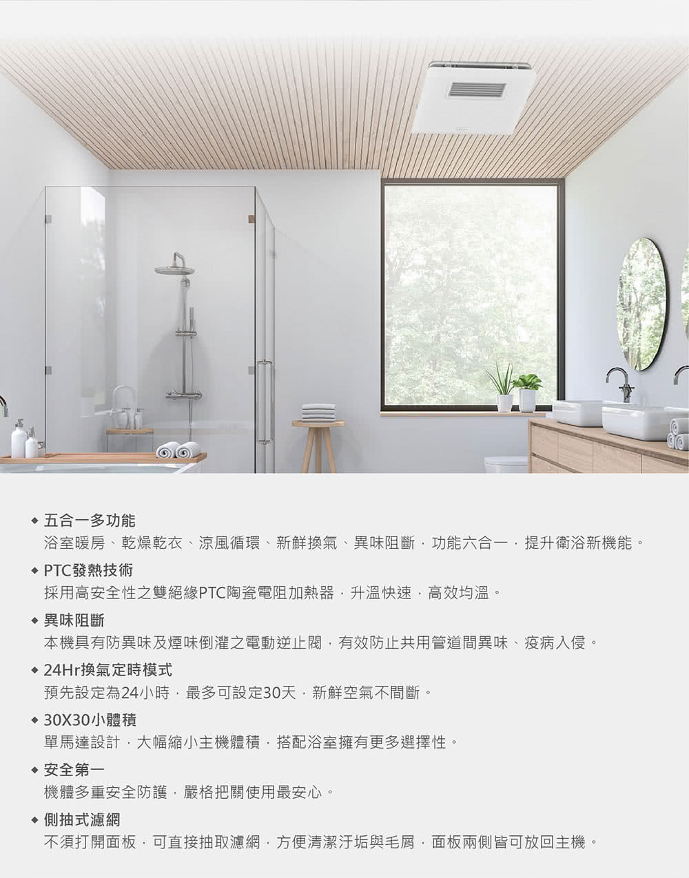 浴室暖房、乾燥乾衣、涼風循環、新鮮換氣、異味阻斷,功能六合一,提升衛浴新機能。