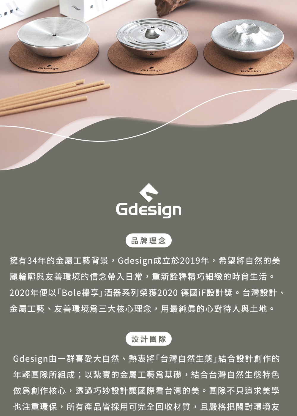 擁有34年的金屬工藝背景,Gdesign成立於2019年,希望將自然的美