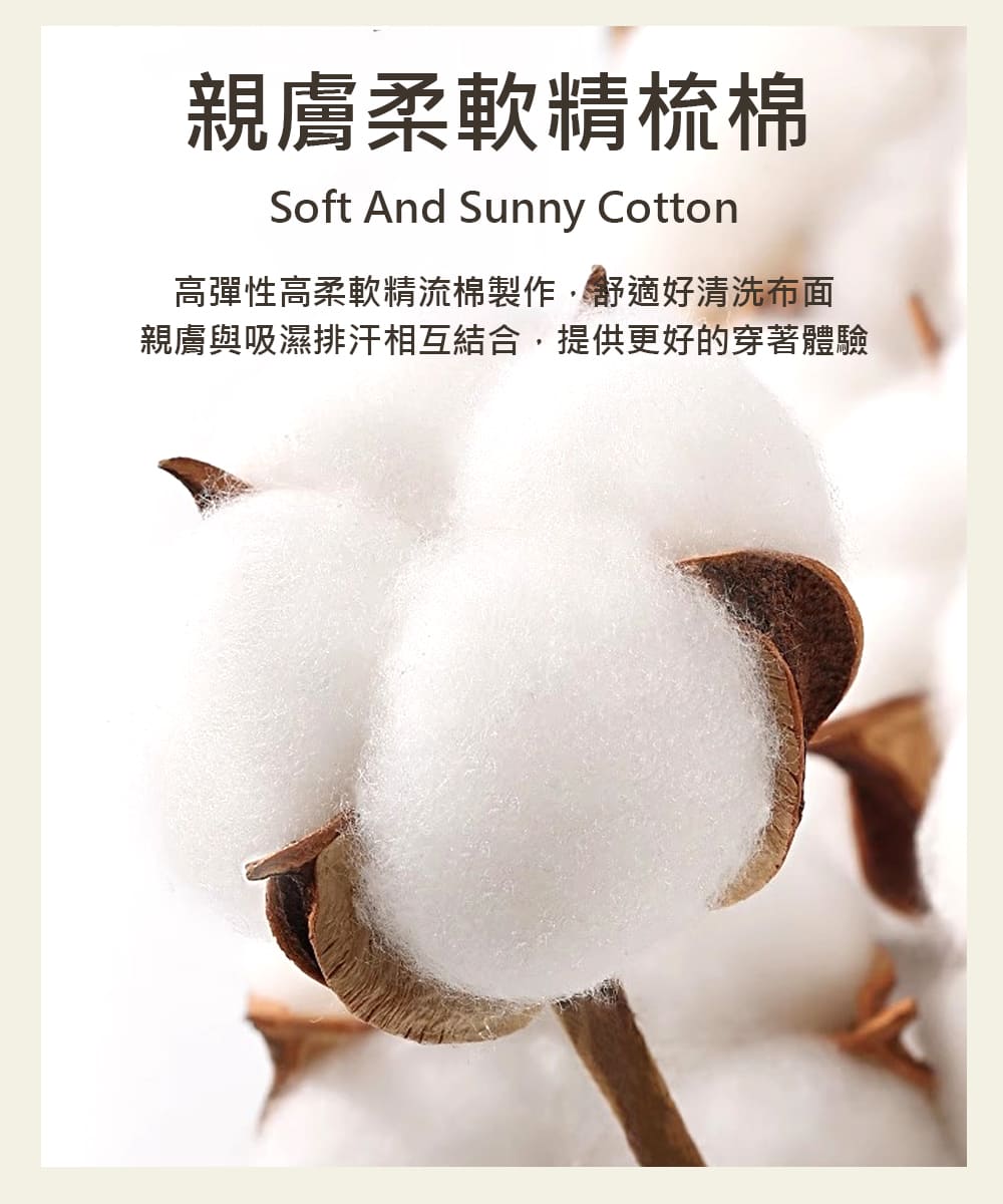 親膚柔軟精梳棉 高彈性高柔軟精流棉製作,舒適好清洗布面 親膚與吸濕排汗相互結合,提供更好的穿著體驗 