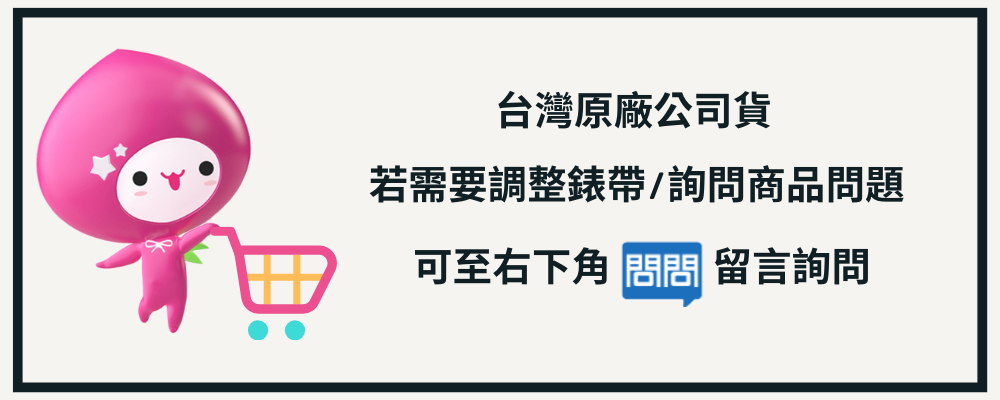 台灣原廠公司貨 因商品屬性關係 將有專人與您聯繫出貨日期 若需要調整錶帶詢問商品問題 可至右下角 問問 留言詢問 