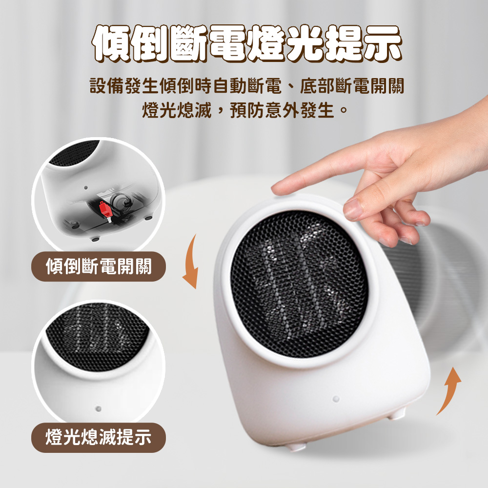 傾倒斷電燈光提示 設備發生傾倒時自動斷電、底部斷電開關 燈光熄滅,預防意外發生。 傾倒斷電開關 燈光熄滅提示 