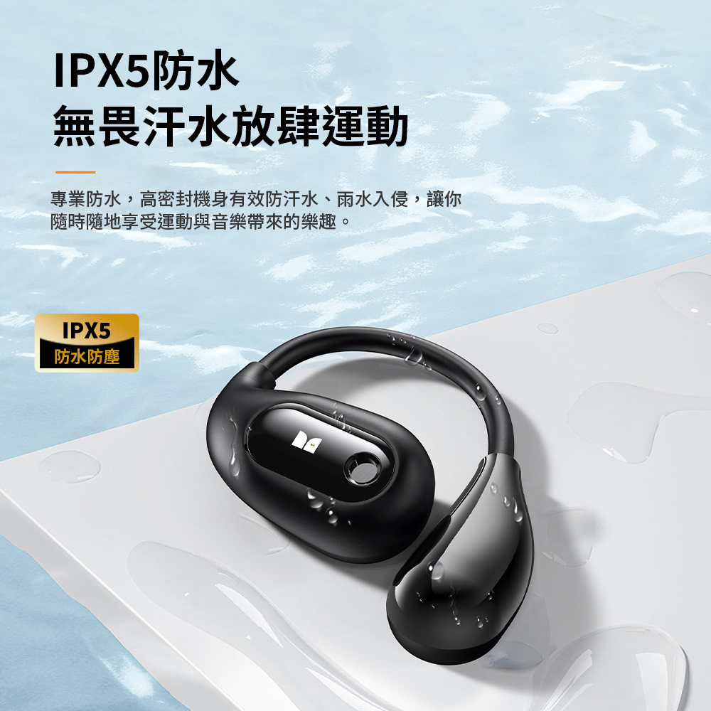 IPX5防水 無畏汗水放肆運動 專業防水,高密封機身有效防汗水、雨水入侵,讓你 隨時隨地享受運動與音樂帶來的樂趣。 防水防塵 