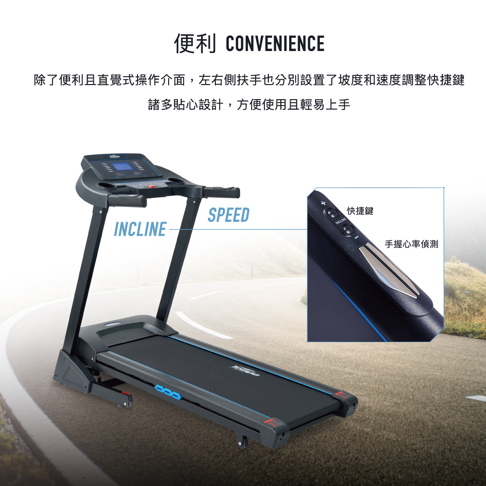 便利 CONVENIENCE 除了便利且直覺式操作介面,左右側扶手也分別設置了坡度和速度調整快捷鍵 諸多貼心設計,方便使用且輕易上手 快捷鍵 手握心率偵測 