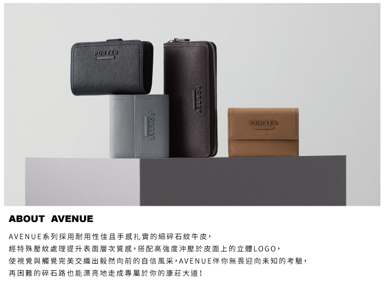 AVENUE系列採用耐用性佳且手感扎實的細碎石紋牛皮, 經特殊壓紋處理提升表面層次質感,搭配高強度沖壓於皮面上的立體LOGO, 使視覺與觸覺完美交織出毅然向前的自信風采,AVENUE伴你無畏迎向未知的考驗, 再困難的碎石路也能漂亮地走成專屬於你的康莊大道 