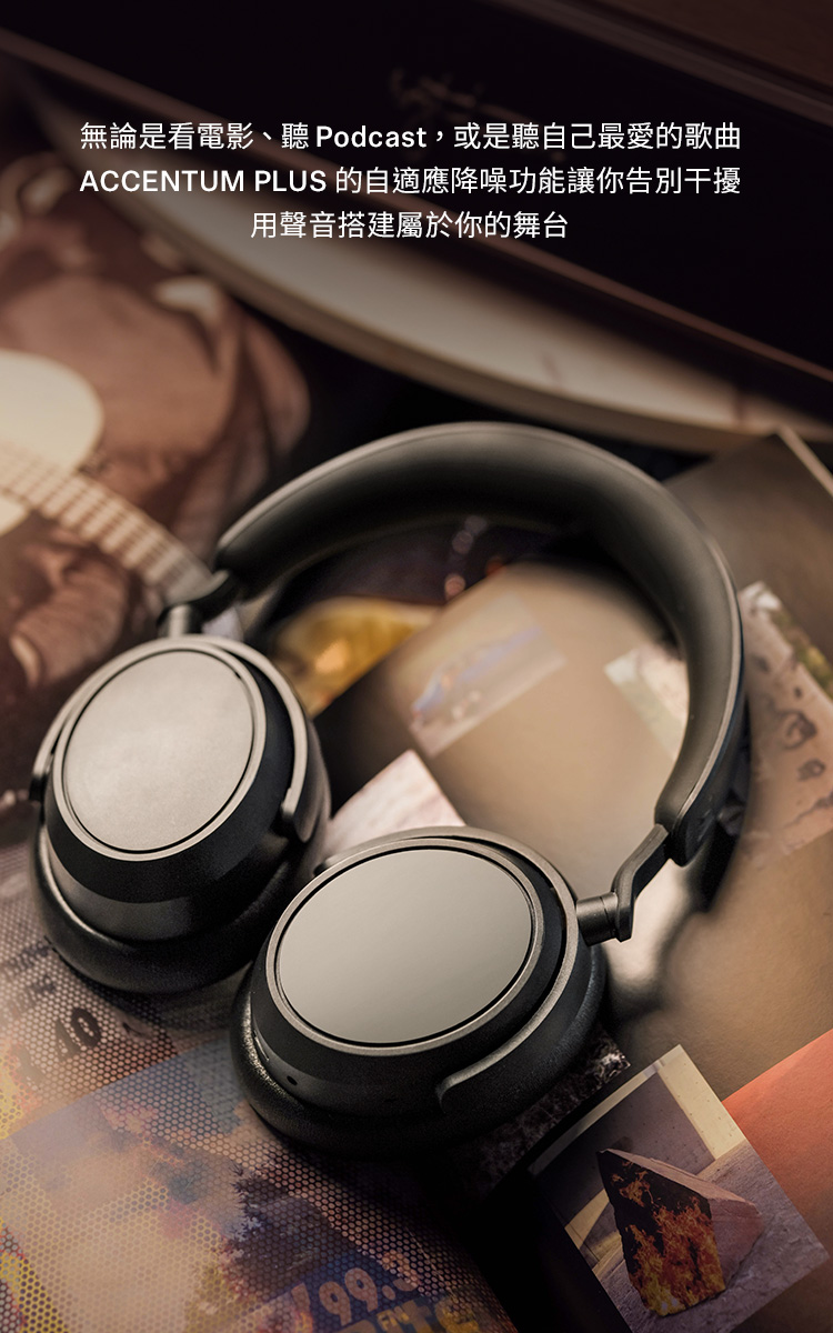 無論是看電影、聽 Podcast,或是聽自己最愛的歌曲 ACCENTUM PLUS 的自適應降噪功能讓你告別干擾 用聲音搭建屬於你的舞台 