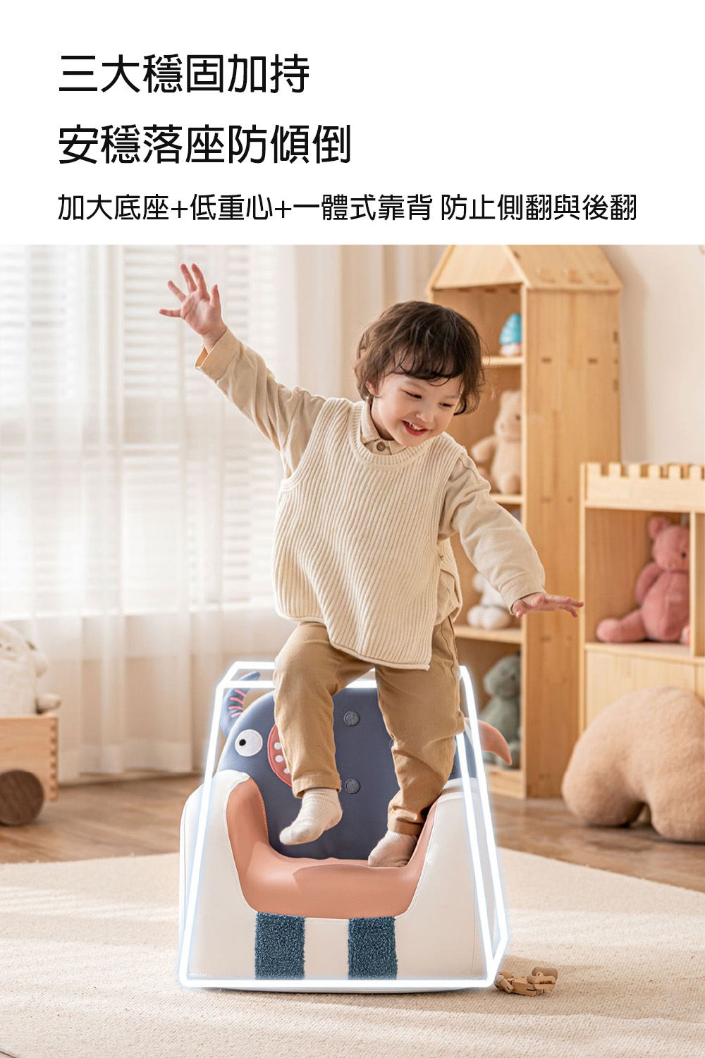 三大穩固加持 安穩落座防傾倒 加大底座低重心一體式靠背 防止側翻與後翻 