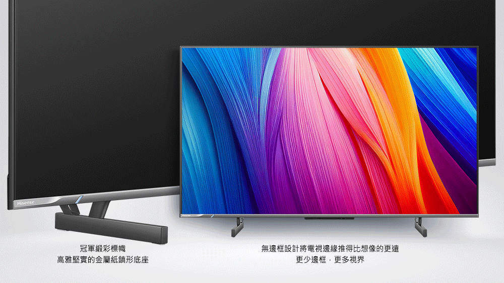 冠軍緞彩標幟 高雅堅實的金屬紙鎮形底座 無邊框設計將電視邊緣推得比想像的更遠 更少邊框,更多視界 