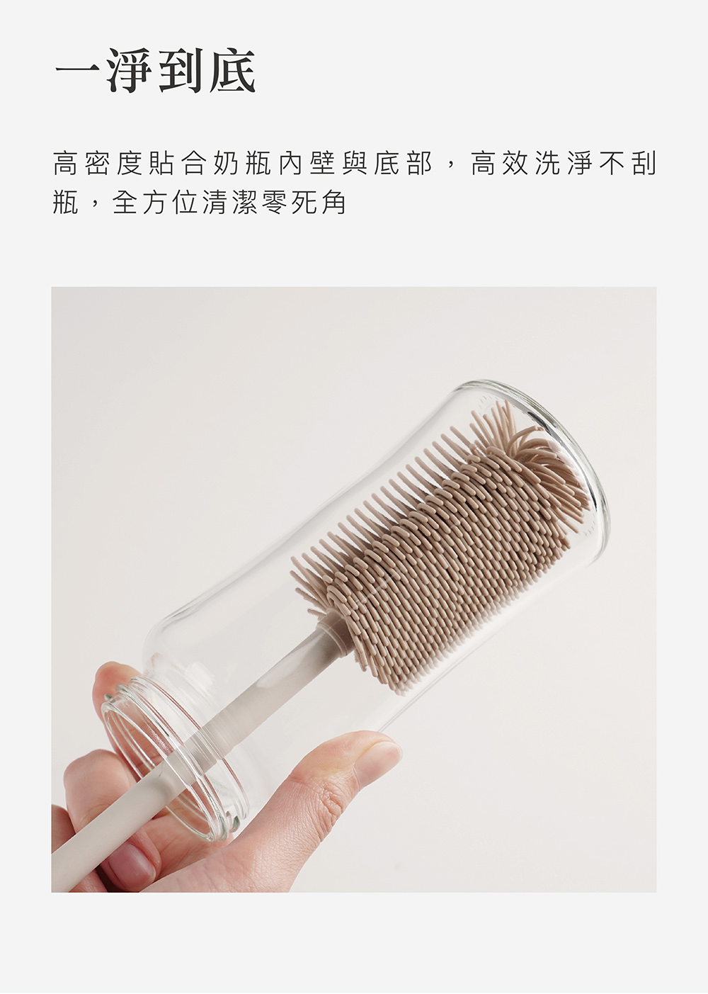 一淨到底 高密度貼合奶瓶內壁與底部,高效洗淨不刮 瓶,全方位清潔零死角 