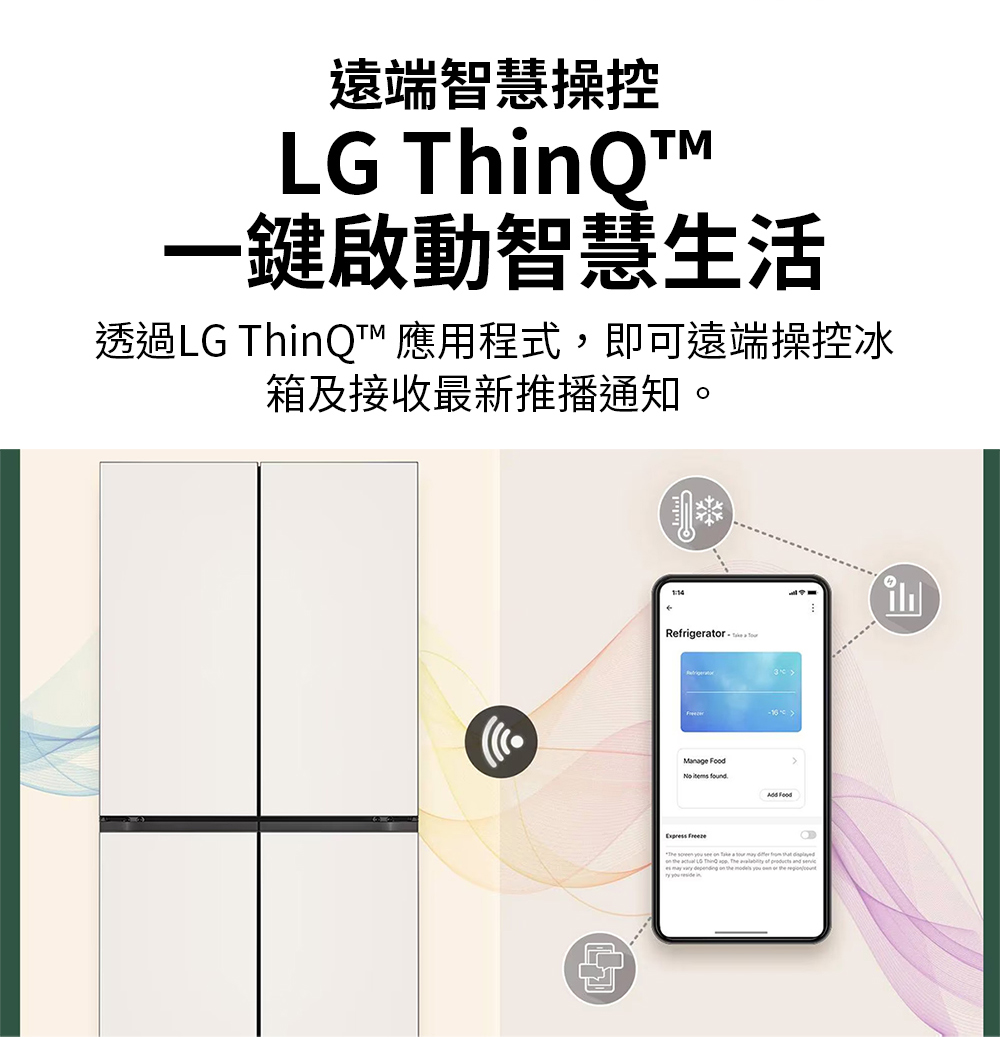 遠端智慧操控 一鍵啟動智慧生活 透過LG ThinQ 應用程式,即可遠端操控冰 箱及接收最新推播通知。