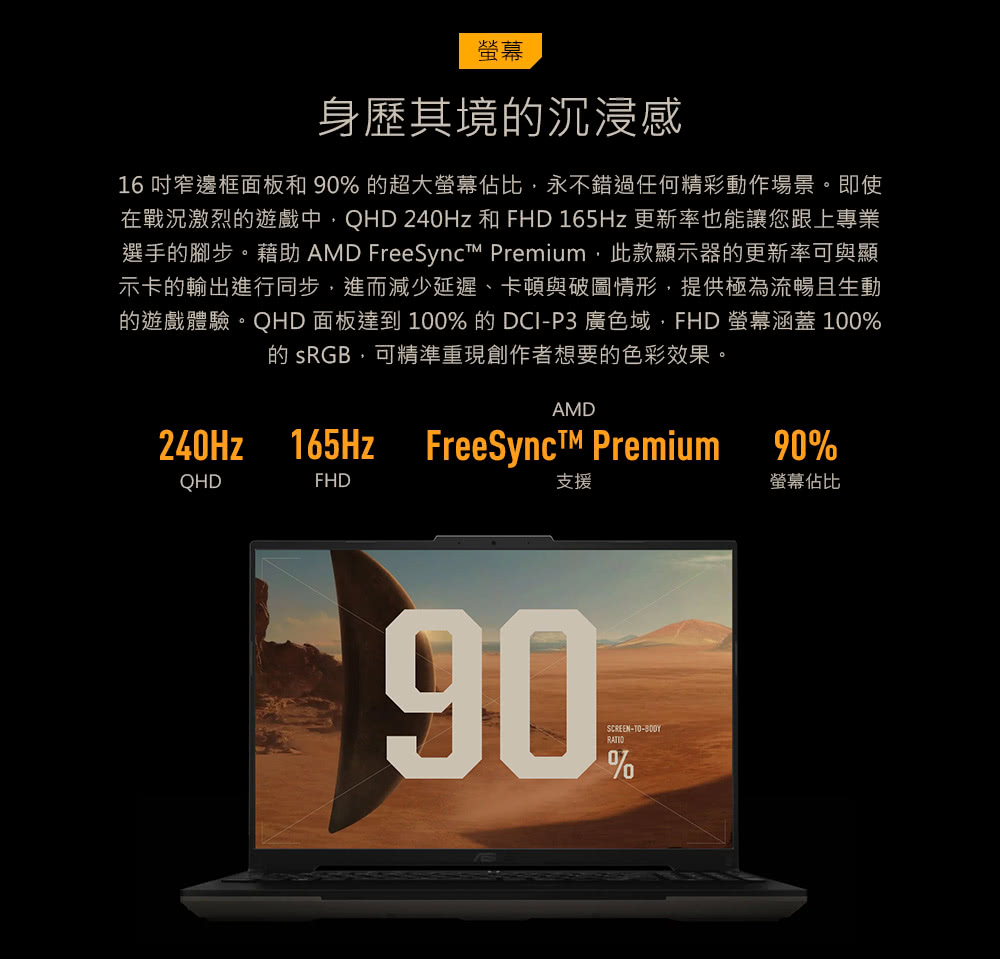 的遊戲體驗。QHD 面板達到 100% 的DCIP3 廣色域,FHD 螢幕涵蓋 100%