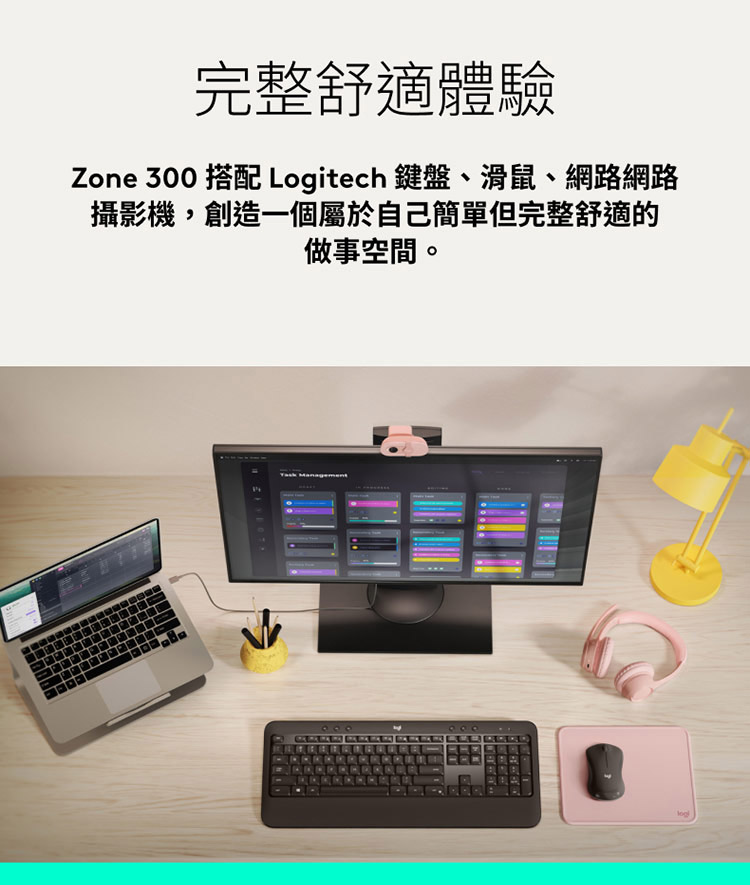 完整舒適體驗 Zone 300 搭配 Logitech 鍵盤、滑鼠、網路網路 攝影機,創造一個屬於自己簡單但完整舒適的 做事空間。 