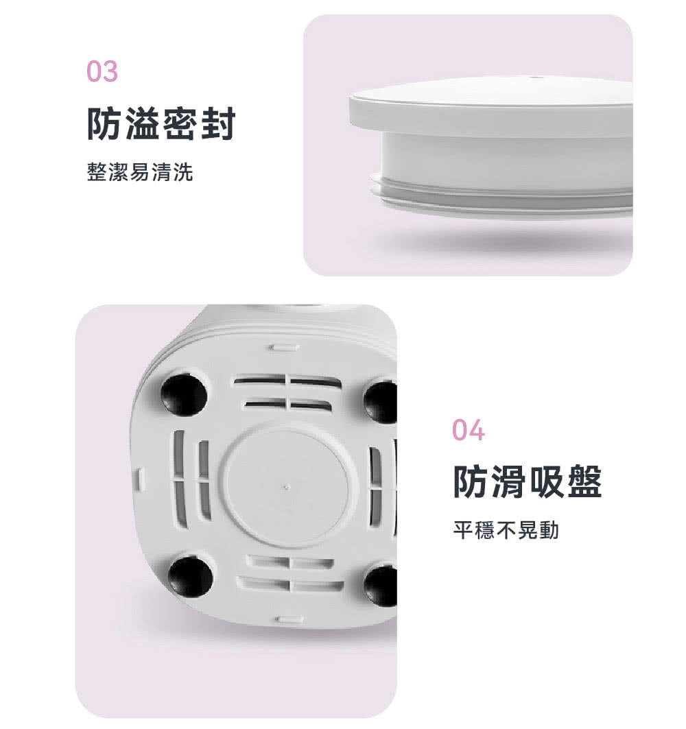 防溢密封 整潔易清洗 防滑吸盤 平穩不晃動