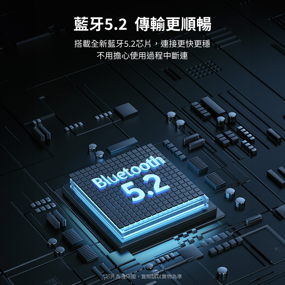 藍牙5.2 傳輸更順暢 搭載全新藍牙5.2芯片,連接更快更穩 不用擔心使用過程中斷連 芯片為渲染圖,實際請以實物為準 
