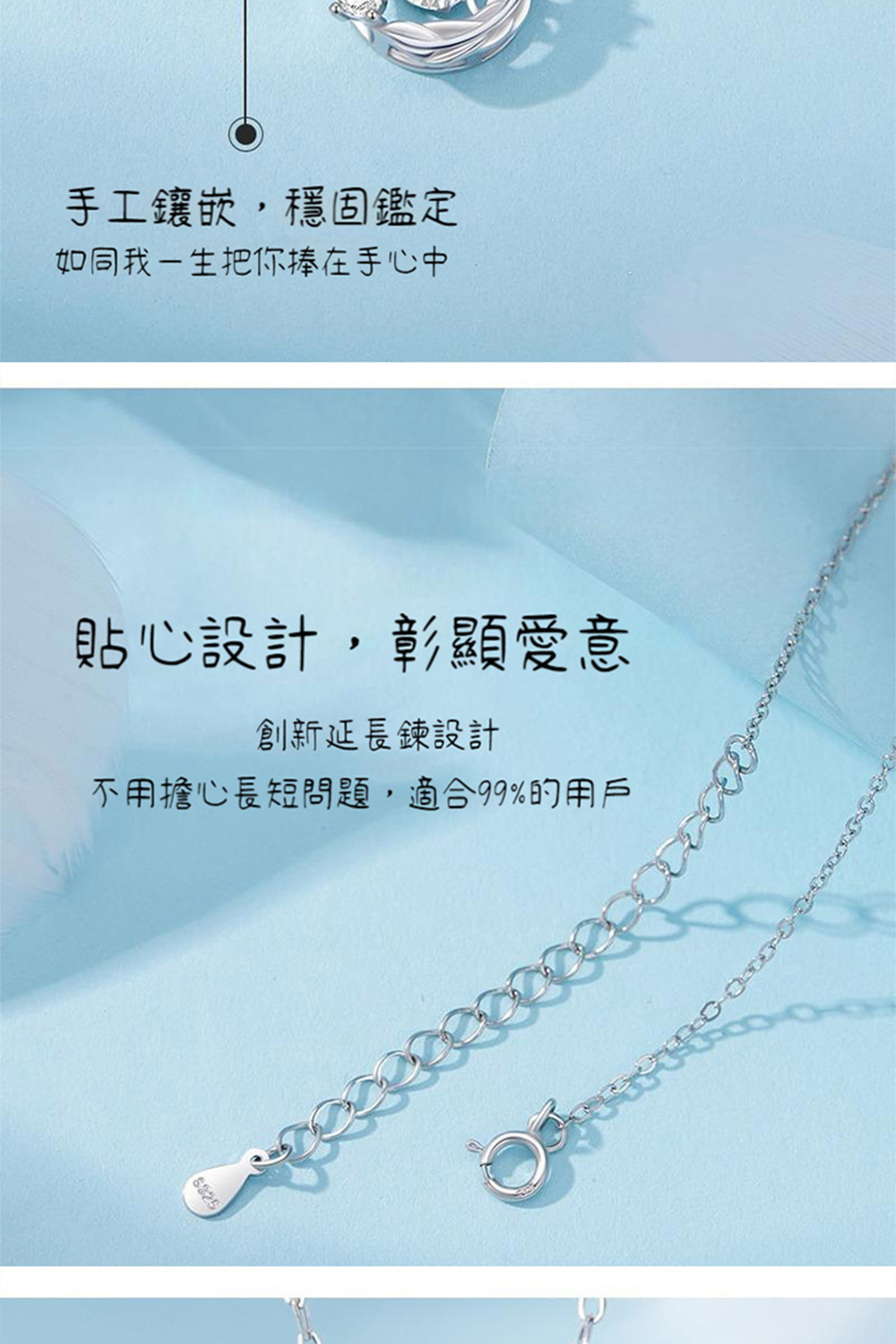 手工鑲嵌,穩固鑑定 如同我一生把你捧在手心中 貼心設計,彰顯愛意 創新延長鍊設計 不用擔心長短問題,適合99%的用戶 