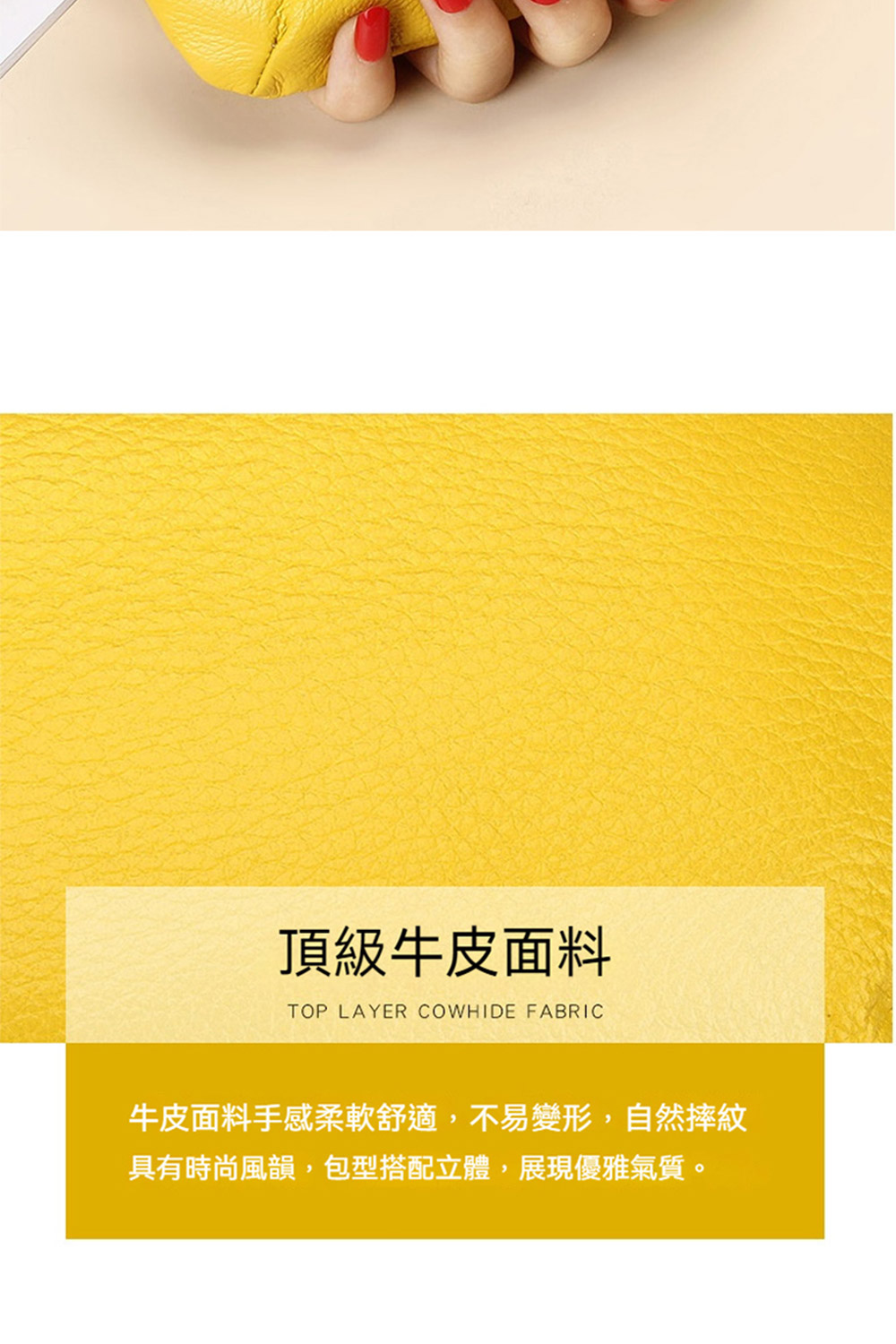 頂級牛皮面料 牛皮面料手感柔軟舒適,不易變形,自然摔紋 具有時尚風韻,包型搭配立體,展現優雅氣質。 