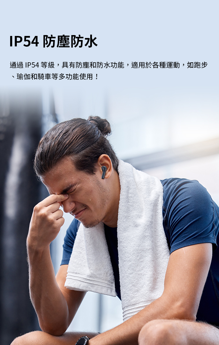 IP54 防塵防水 通過IP54 等級,具有防塵和防水功能,適用於各種運動,如跑步 瑜伽和騎車等多功能使用 