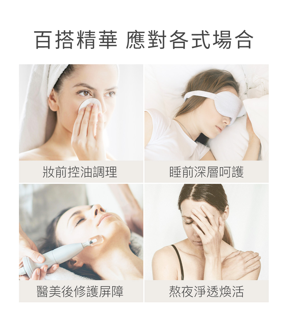百搭精華 應對各式場合 妝前控油調理 睡前深層呵護 醫美後修護屏障 熬夜淨透煥活 