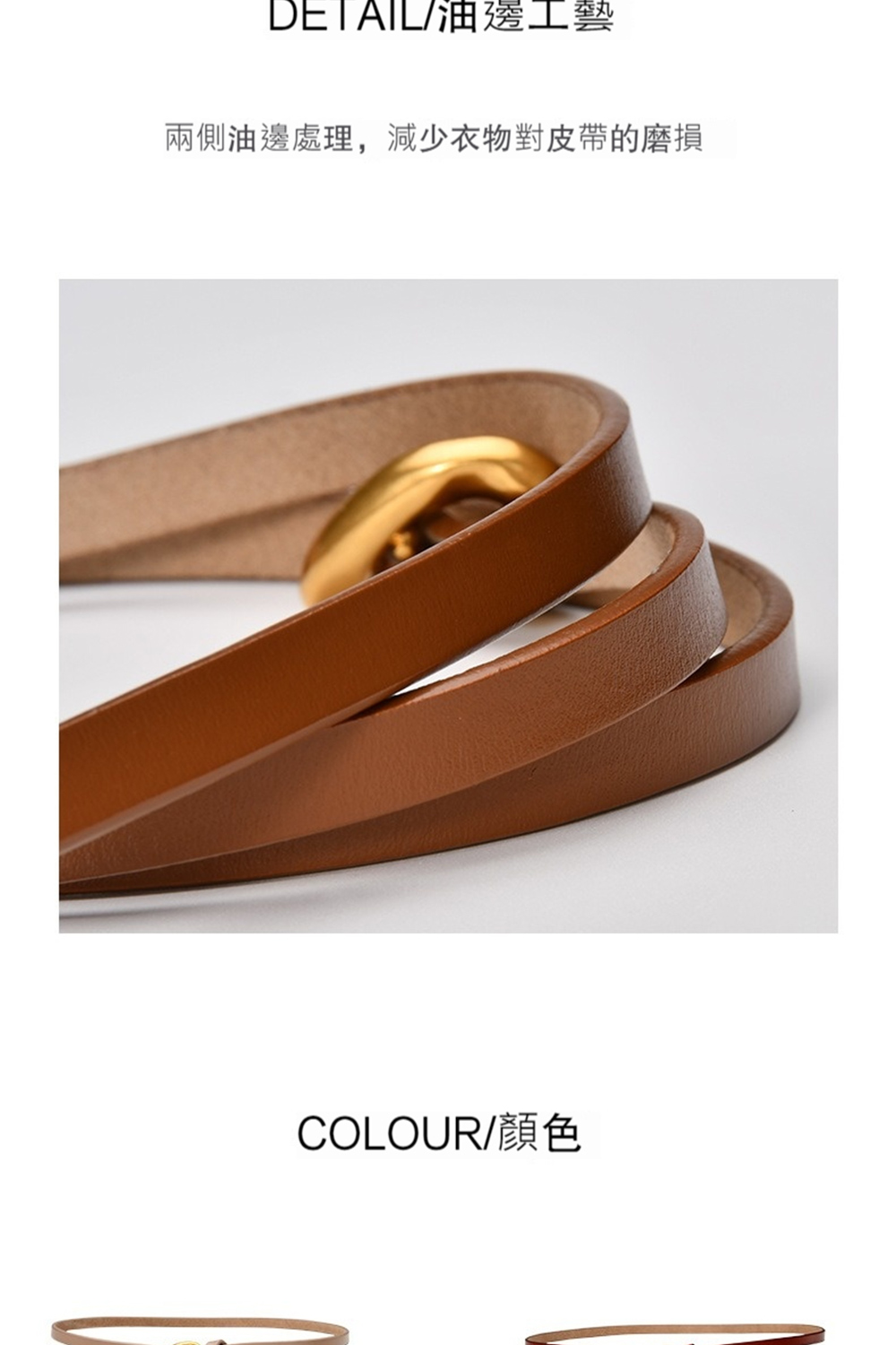 DETAIL油邊工藝 兩側油邊處理,減少衣物對皮帶的磨損 COLOUR顏色 