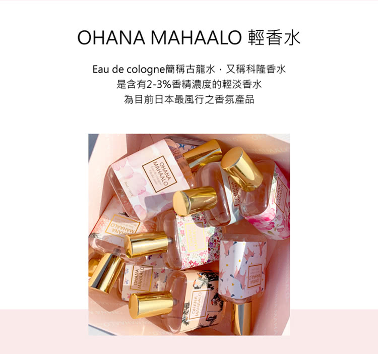 OHANA MAHAALO 輕香水 Eau de cologne簡稱古龍水,又稱科隆香水 是含有23%香精濃度的輕淡香水 為目前日本最風行之香氛產品 