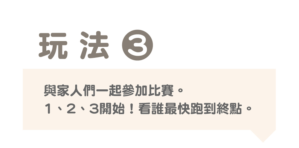 玩法目 與家人們一起參加比賽。 1、2、3開始看誰最快跑到終點。 