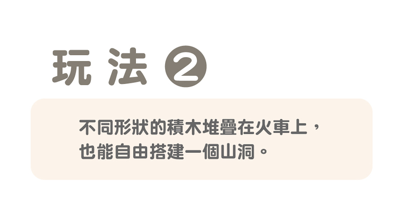 玩法 不同形狀的積木堆疊在火車上, 也能自由搭建一個山洞。 