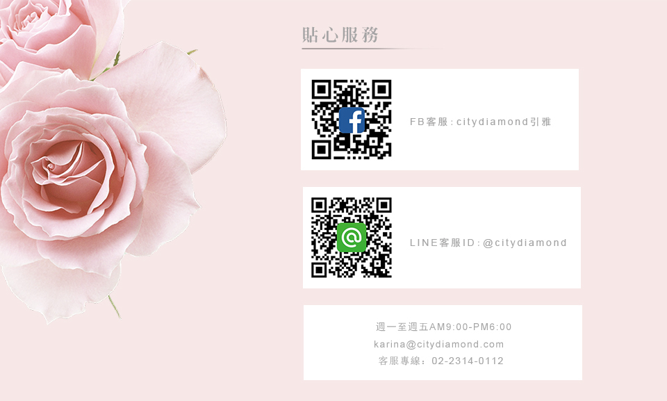 貼心服務 FB客服citydiamond引雅 LINE客服IDcitydiamond 週一至週五AM900PM600 客服專線0223140112 
