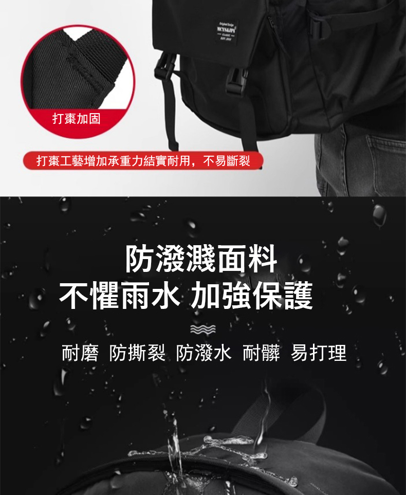 打棗加固 打棗工藝增加承重力結實耐用,不易斷裂 防潑濺面料 不懼雨水 加強保護 耐磨 防撕裂 防潑水 耐髒 易打理 