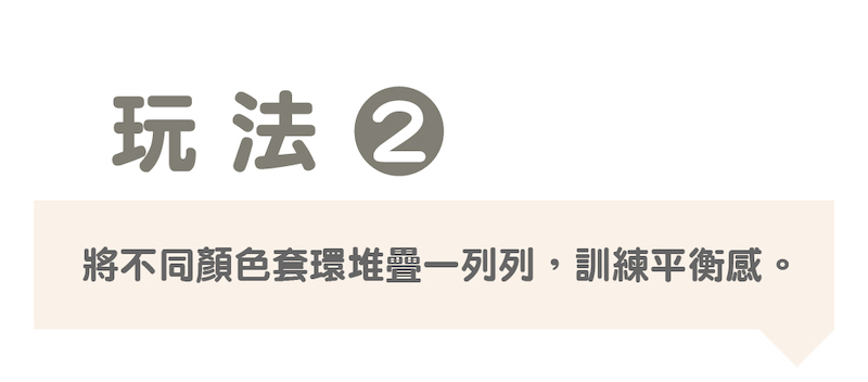 玩法 將不同顏色套環堆疊一列列,訓練平衡感。 
