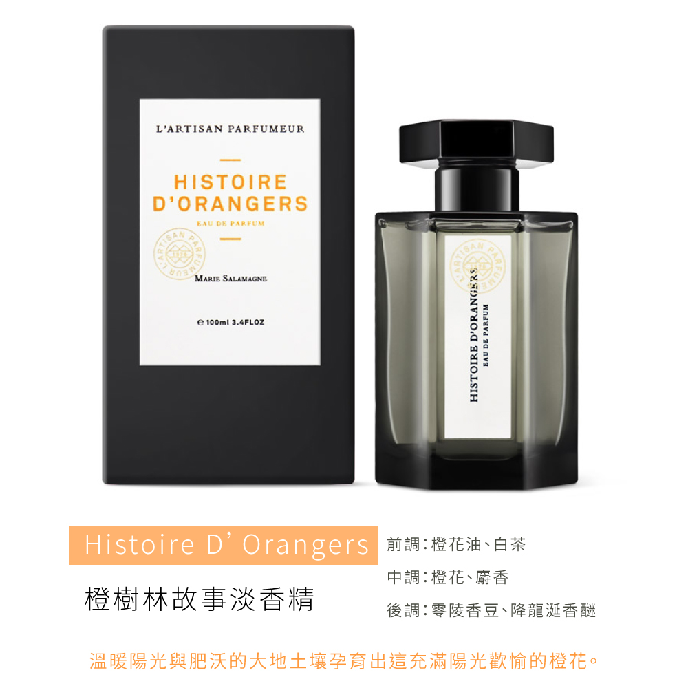 Histoire DOrangers 前調橙花油、白茶 中調橙花、麝香 橙樹林故事淡香精 後調零陵香豆、降龍涎香醚 溫暖陽光與肥沃的大地土壤孕育出這充滿陽光歡愉的橙花。