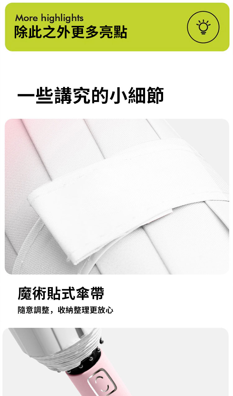 除此之外更多亮點 一些講究的小細節 魔術貼式傘帶 隨意調整,收納整理更放心 