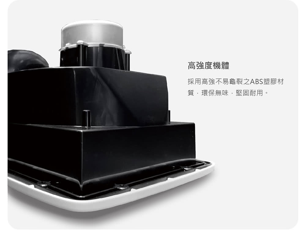 高強度機體 採用高強不易龜裂之ABS塑膠材 質,環保無味,堅固耐用。