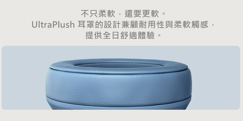 不只柔軟,還要更軟。 UltraPlush 耳罩的設計兼顧耐用性與柔軟觸感, 提供全日舒適體驗。 