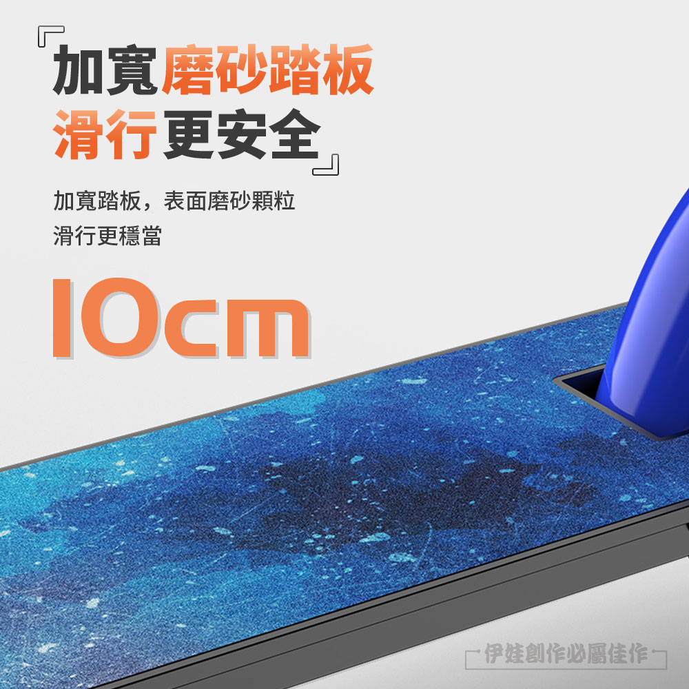 加寬磨砂踏板 滑行更安全 加寬踏板,表面磨砂顆粒 滑行更穩當 一伊娃創作必屬佳作 