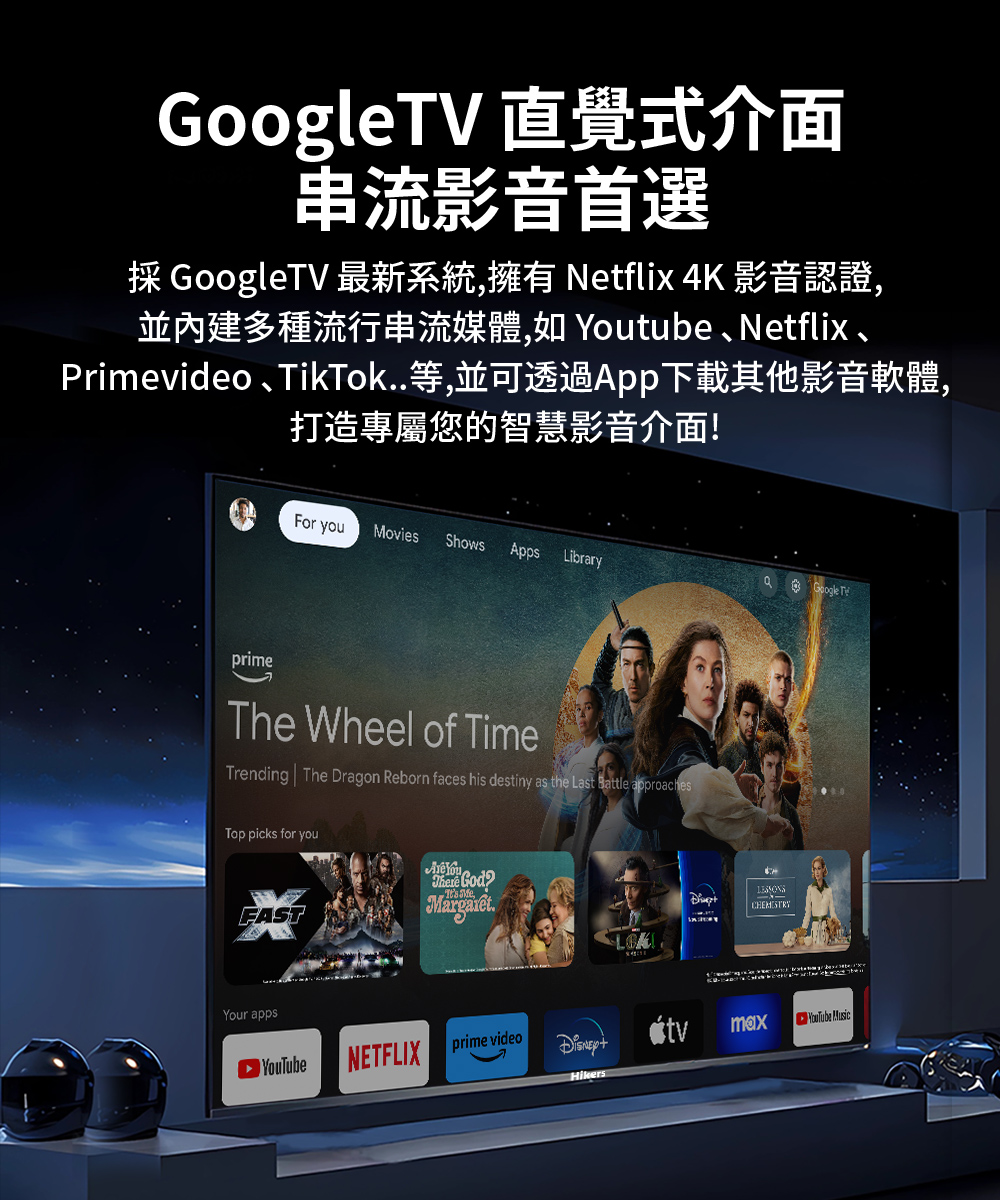 GoogleTV 直覺式介面 串流影音首選 採 GoogleTV 最新系統,擁有 Netflix 4K 影音認證, Primevideo、TikTok..等,並可透過App下載其他影音軟體, 打造專屬您的智慧影音介面 