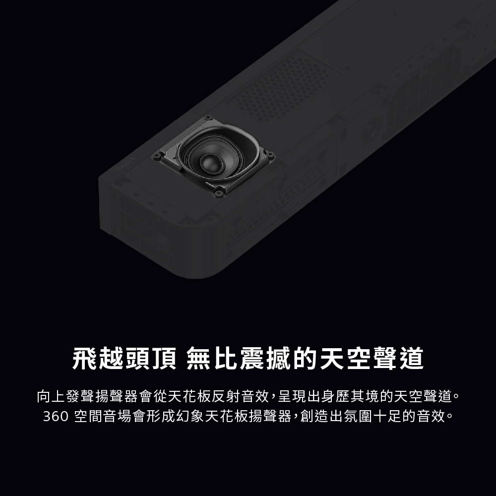 飛越頭頂 無比震撼的天空聲道 向上發聲揚聲器會從天花板反射音效,呈現出身歷其境的天空聲道。 360 空間音場會形成幻象天花板揚聲器,創造出氛圍十足的音效。