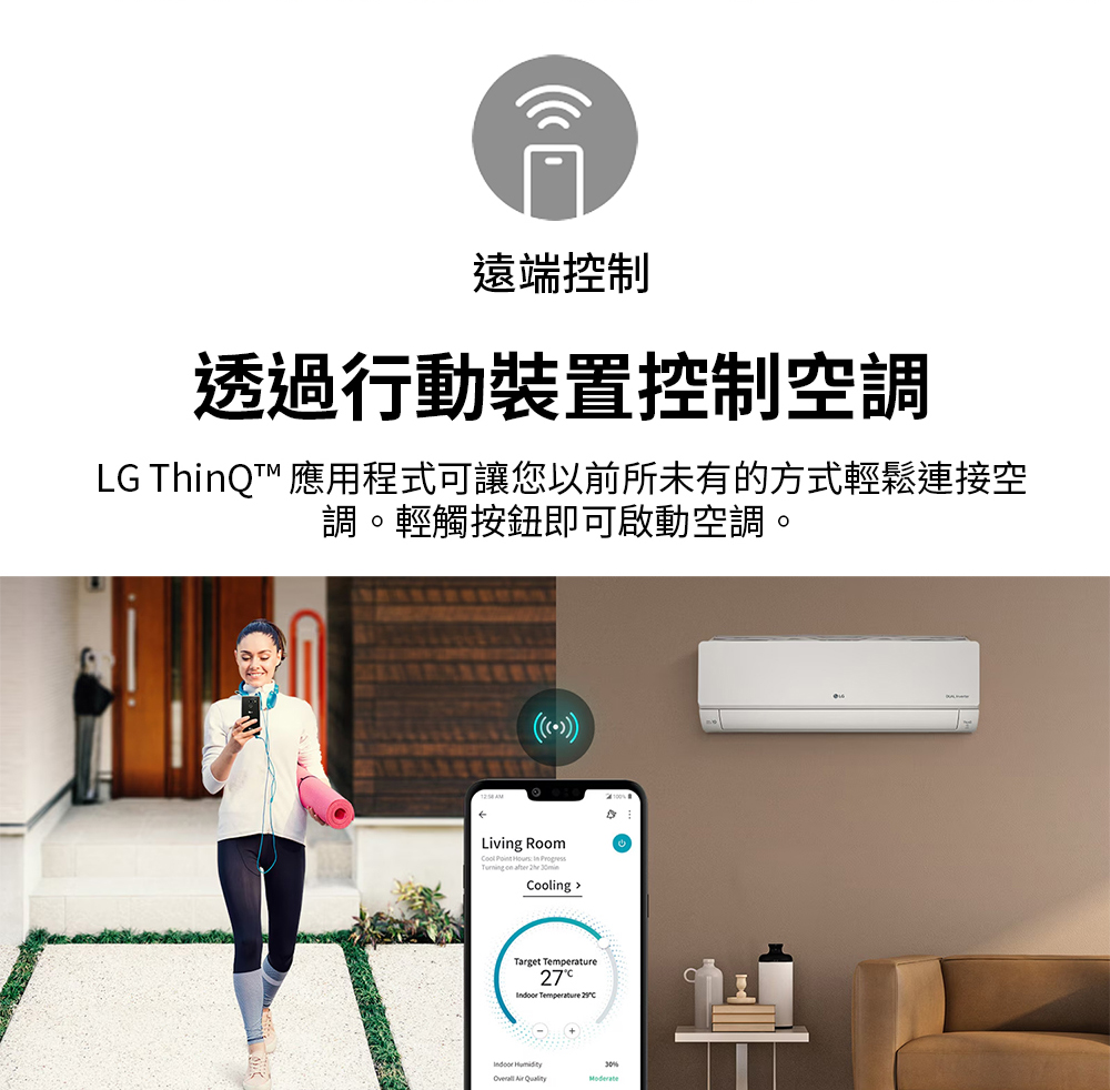 遠端控制 透過行動裝置控制空調 LG ThinQ 應用程式可讓您以前所未有的方式輕鬆連接空 調。輕觸按鈕即可啟動空調。