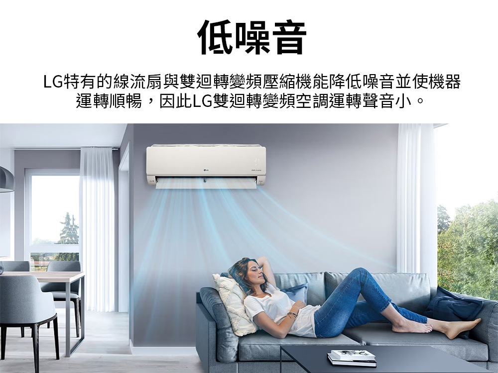 低噪音 LG特有的線流扇與雙迴轉變頻壓縮機能降低噪音並使機器 運轉順暢,因此LG雙迴轉變頻空調運轉聲音小。