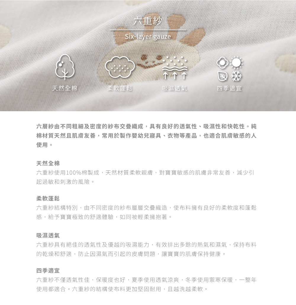 六重紗使用100%棉製成,天然材質柔軟親膚,對寶寶敏感的肌膚非常友善,減少引