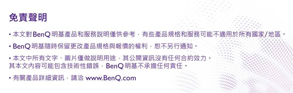 本文對BenQ明基產品和服務說明僅供參考,有些產品規格和服務可能不適用於所有國家地區。