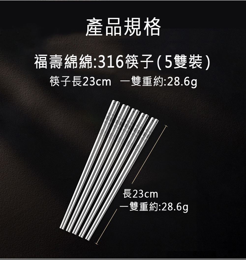 產品規格 福壽綿綿316筷子5雙裝 筷子長23cm 一雙重約28.6g 長23cm 一雙重約28.6g 