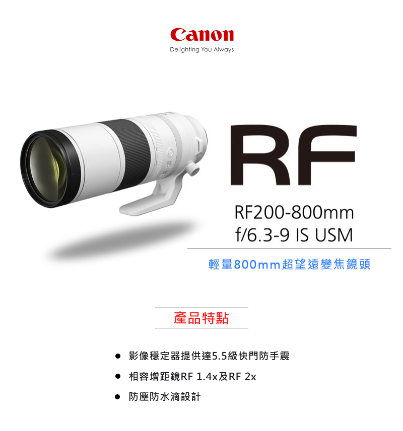 輕量800mm超望遠變焦鏡頭 產品特點 影像穩定器提供達5.5級快門防手震 相容增距鏡RF 1.4x及RF 2x 防塵防水滴設計 