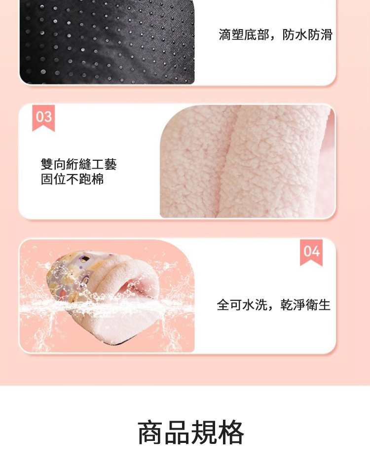 雙向縮縫工藝 固位不跑棉 滴塑底部,防水防滑 全可水洗,乾淨衛生 商品規格 