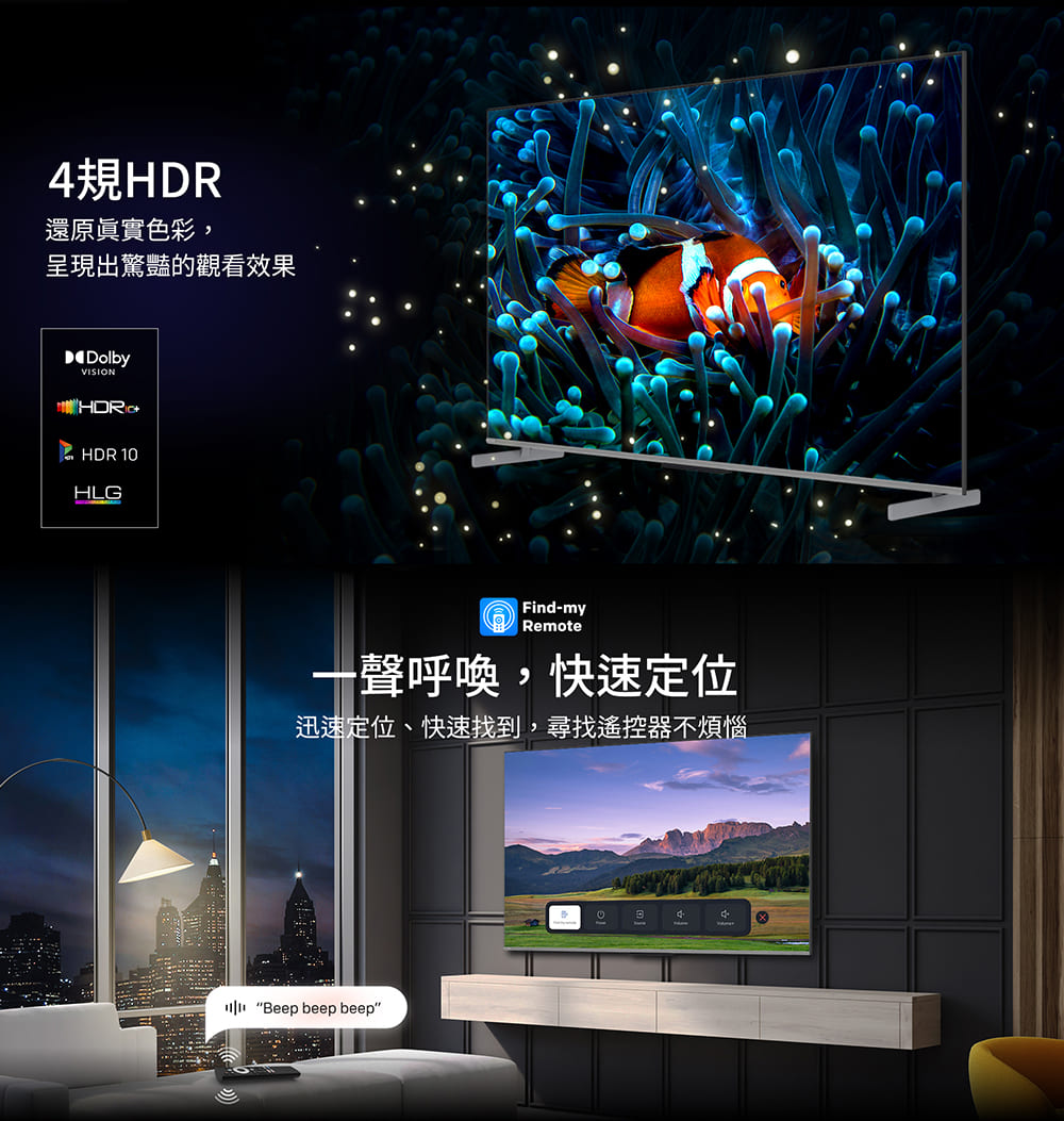 4規HDR 還原眞實色彩, 呈現出驚豔的觀看效果 聲呼喚,快速定位 迅速定位、快速找到,尋找遙控器不煩惱 