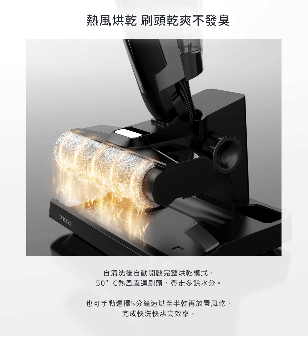 熱風烘乾 刷頭乾爽不發臭 自清洗後自動開啟完整烘乾模式, 50C熱風直達刷頭,帶走多餘水分。 也可手動選擇5分鐘速烘至半乾再放置風乾, 完成快洗快烘高效率。 