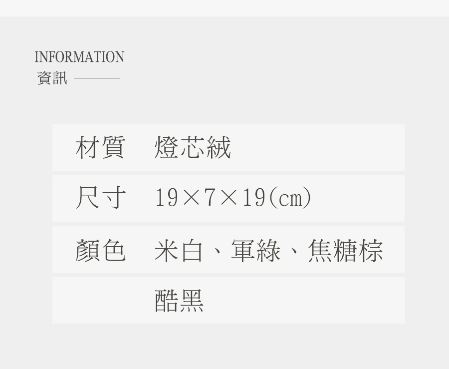 資訊 材質 燈芯絨 尺寸 19719cm 顏色 米白、軍綠、焦糖棕 酷黑 