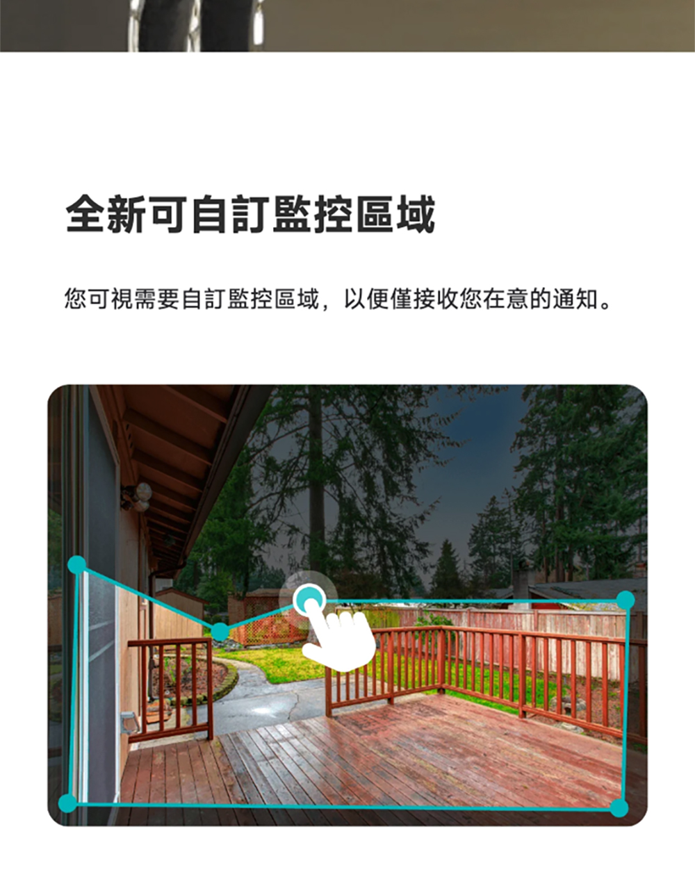 全新可自訂監控區域 您可視需要自訂監控區域,以便僅接收您在意的通知。