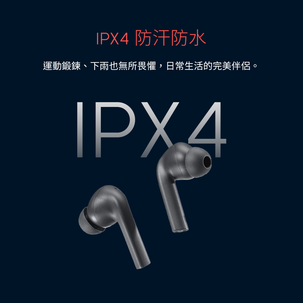 IPX4 防汗防水 運動鍛鍊、下雨也無所畏懼,日常生活的完美伴侶。 